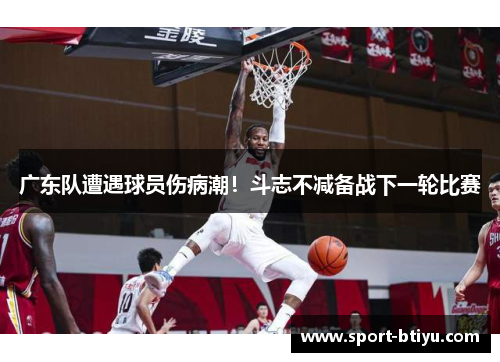 广东队遭遇球员伤病潮！斗志不减备战下一轮比赛