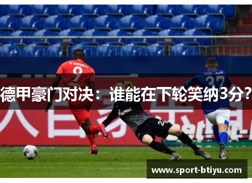 德甲豪门对决：谁能在下轮笑纳3分？