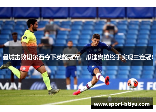 曼城击败切尔西夺下英超冠军，瓜迪奥拉终于实现三连冠！