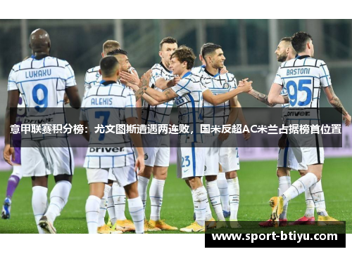 意甲联赛积分榜：尤文图斯遭遇两连败，国米反超AC米兰占据榜首位置