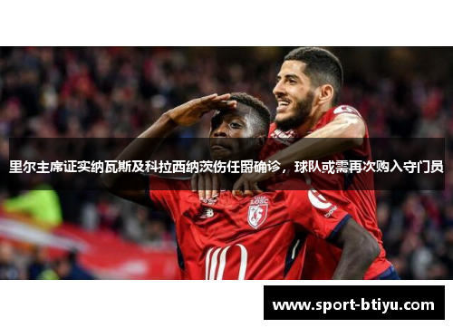 里尔主席证实纳瓦斯及科拉西纳茨伤任爵确诊，球队或需再次购入守门员