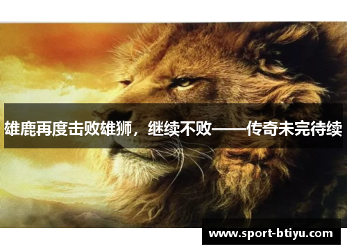 雄鹿再度击败雄狮，继续不败——传奇未完待续