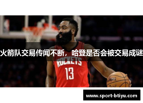 火箭队交易传闻不断，哈登是否会被交易成谜