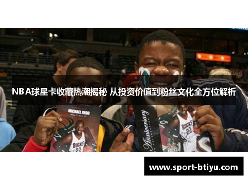 NBA球星卡收藏热潮揭秘 从投资价值到粉丝文化全方位解析