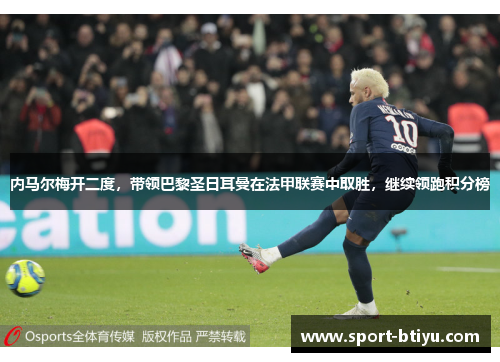 内马尔梅开二度，带领巴黎圣日耳曼在法甲联赛中取胜，继续领跑积分榜