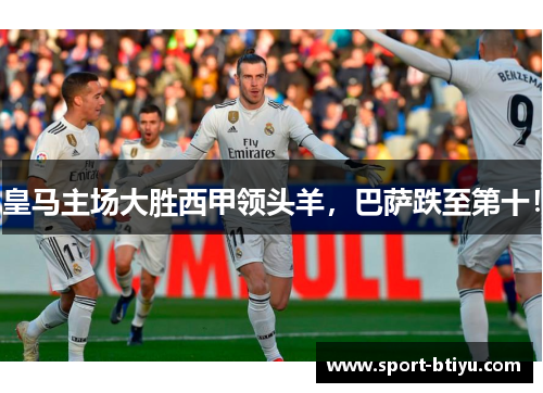 皇马主场大胜西甲领头羊，巴萨跌至第十！