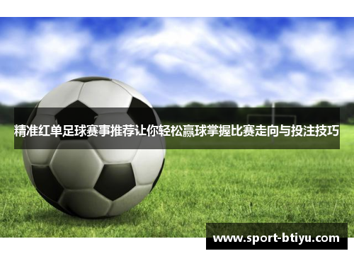 精准红单足球赛事推荐让你轻松赢球掌握比赛走向与投注技巧