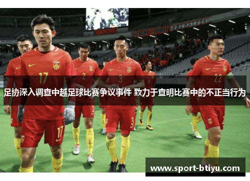 足协深入调查中越足球比赛争议事件 致力于查明比赛中的不正当行为