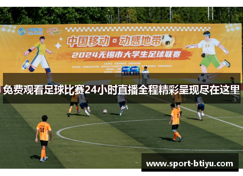 免费观看足球比赛24小时直播全程精彩呈现尽在这里