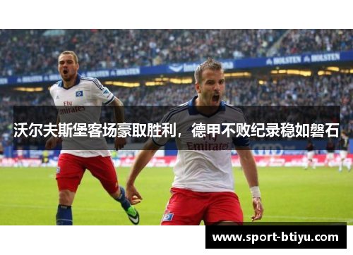 沃尔夫斯堡客场豪取胜利，德甲不败纪录稳如磐石