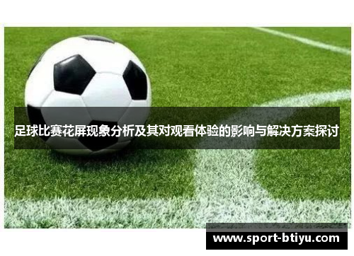 足球比赛花屏现象分析及其对观看体验的影响与解决方案探讨