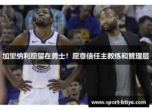 加里纳利愿留在勇士！愿意信任主教练和管理层