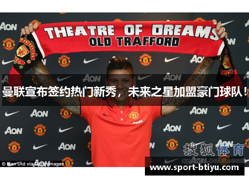 曼联宣布签约热门新秀，未来之星加盟豪门球队！