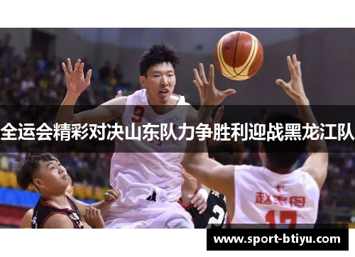 全运会精彩对决山东队力争胜利迎战黑龙江队