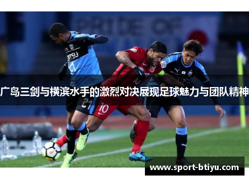 广岛三剑与横滨水手的激烈对决展现足球魅力与团队精神