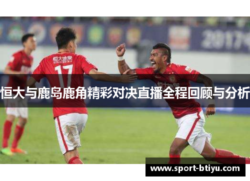 恒大与鹿岛鹿角精彩对决直播全程回顾与分析