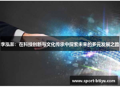李泓澎：在科技创新与文化传承中探索未来的多元发展之路