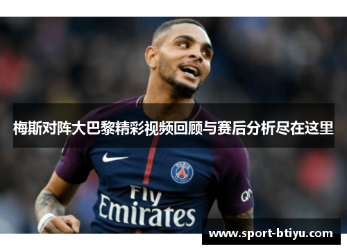 梅斯对阵大巴黎精彩视频回顾与赛后分析尽在这里