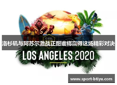 洛杉矶与阿苏尔激战正酣谁将赢得这场精彩对决