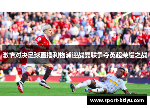 激情对决足球直播利物浦迎战曼联争夺英超荣耀之战