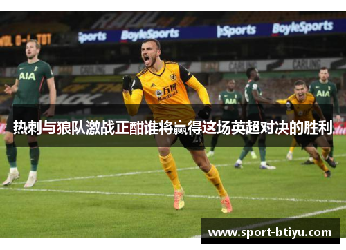 热刺与狼队激战正酣谁将赢得这场英超对决的胜利