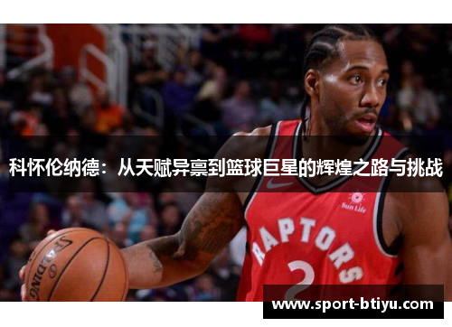 科怀伦纳德：从天赋异禀到篮球巨星的辉煌之路与挑战