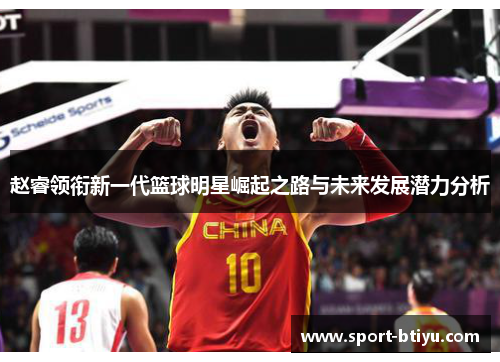 赵睿领衔新一代篮球明星崛起之路与未来发展潜力分析